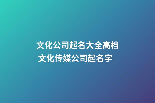 文化公司起名大全高档 文化传媒公司起名字-第1张-公司起名-玄机派